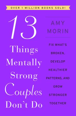 13 things mentally strong couples don't do : fix what's broken, develop healthier patterns, and grow stronger together /