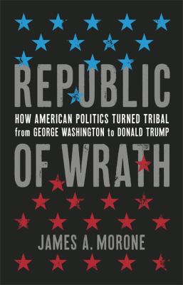 Republic of wrath : how American politics turned tribal, from George Washington to Donald Trump /