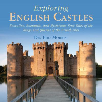Exploring English castles : evocative, romantic, and mysterious true tales of the kings and queens of the British Isles /