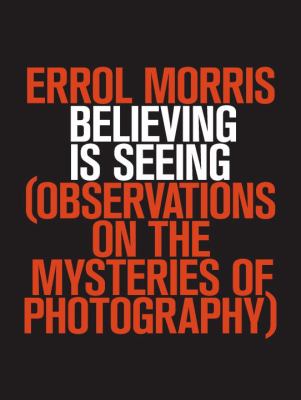 Believing is seeing : observations on the mysteries of photography /