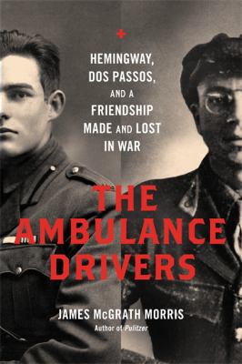 The ambulance drivers : Hemingway, Dos Passos, a friendship made and lost in war /