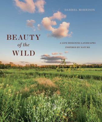 Beauty of the wild : a life designing landscapes inspired by nature /
