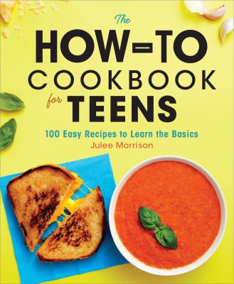 The how-to cookbook for teens : 100 easy recipes to learn the basics /