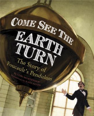 Come see the Earth turn : the story of Léon Foucault /