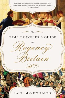 The time traveler's guide to Regency Britain : a handbook for visitors to 1789-1830 /