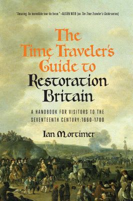 The time traveler's guide to Restoration Britain : a handbook for visitors to the seventeenth century: 1660-1700 /