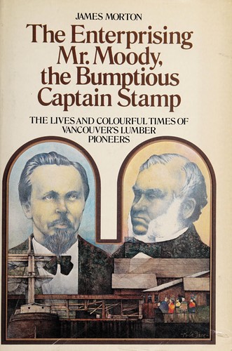 The enterprising Mr. Moody, the bumptious Captain Stamp : the lives and colourful times of Vancouver's lumber pioneers /