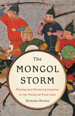 The Mongol storm : making and breaking empires in the medieval Near East /