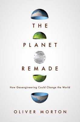 The planet remade : how geoengineering could change the world /