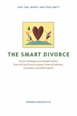 The smart divorce : proven strategies and valuable advice from 100 top divorce lawyers, financial advisers, counselors, and other experts /