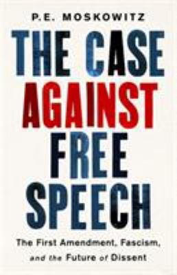 The case against free speech : the First Amendment, fascism, and the future of dissent /