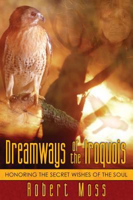 Dreamways of the Iroquois : honoring the secret wishes of the soul /
