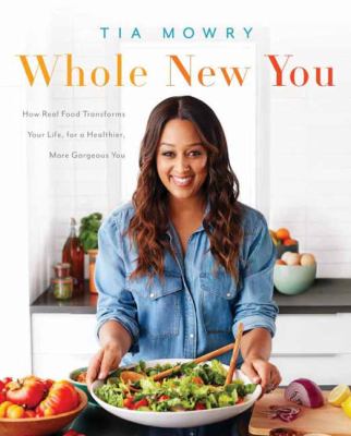 Whole new you : how real food transforms your life, for a healthier, more gorgeous you /