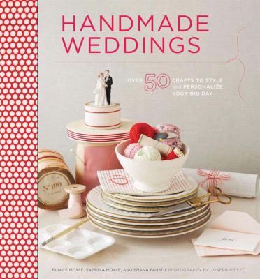Handmade weddings : more than 50 crafts to style and personalize your big day /