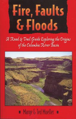 Fire, faults & floods : a road and trail guide exploring the origins of the Columbia River Basin /