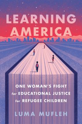 Learning America : one woman's fight for educational justice for refugee children /