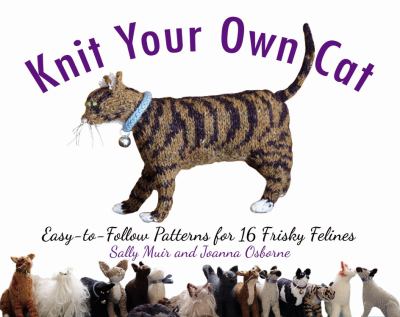 Knit your own cat : easy-to-follow patterns for 16 frisky felines /