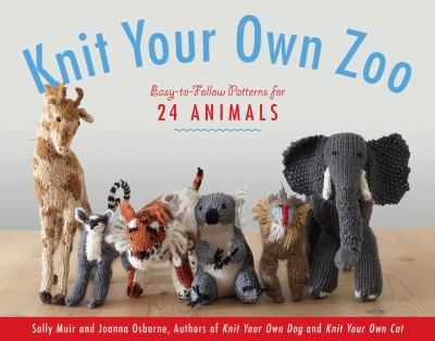 Knit your own zoo : easy-to-follow patterns for 24 animals /
