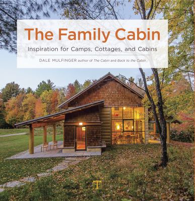 The family cabin : inspiration for camps, cottages, and cabins /
