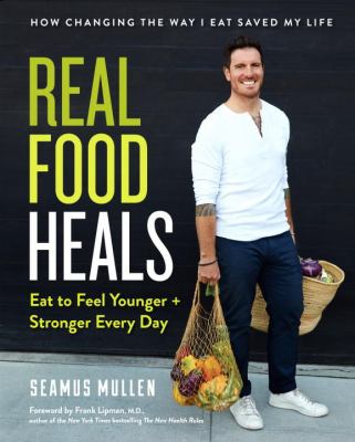 Real food heals : eat to feel younger + stronger every day /