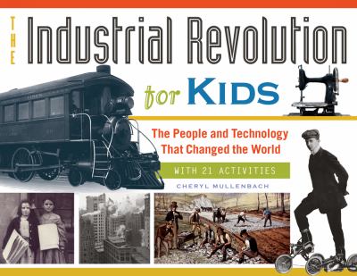 The Industrial Revolution for kids : the people and technology that changed the world : with 21 activities /