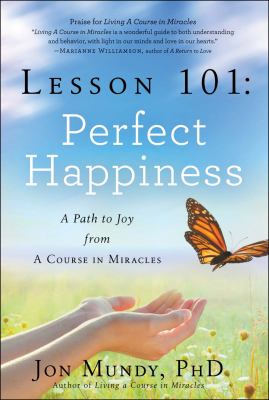 Lesson 101 : perfect happiness : a path to joy from a Course in miracles /