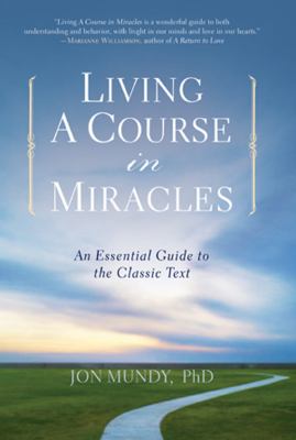 Living a course in miracles : an essential guide to the classic text /