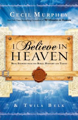 I believe in heaven : real stories from the Bible, history, and today /