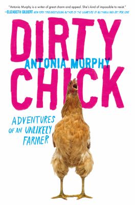 Dirty chick : adventures of an unlikely farmer /