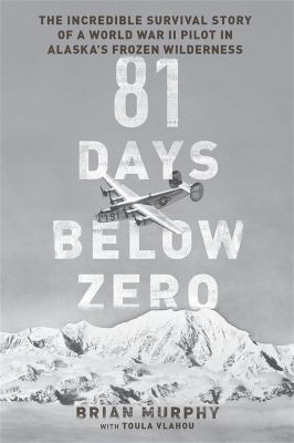 81 days below zero : the incredible survival story of a World War II pilot in Alaska's frozen wilderness /