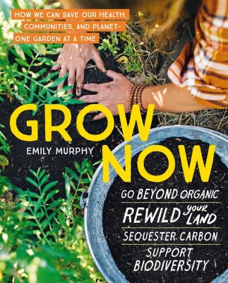 Grow now : how we can save our health, communities, and planet - one garden at a time /
