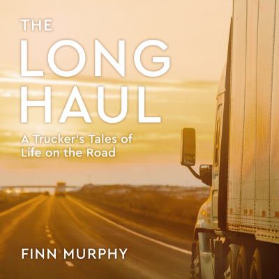 The long haul [compact disc, unabridged] : a trucker's tales of life on the road /