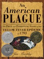 An American plague : the true and terrifying story of the yellow fever epidemic of 1793 /