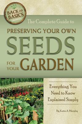 The complete guide to preserving your own seeds for your garden : everything you need to know explained simply /