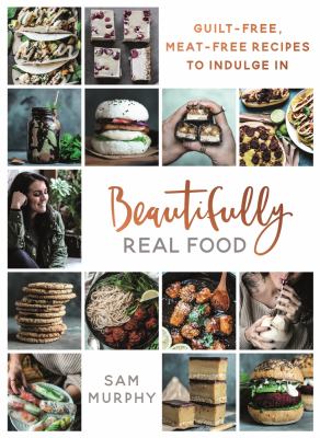 Beautifully real food : guilt-free, meat-free recipes to indulge in /