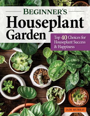 Beginner's houseplant garden : top 40 choices for houseplant success & happiness /