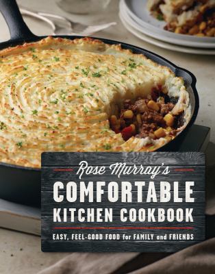 Rose Murray's comfortable kitchen cookbook : easy, feel-good food for family and friends.