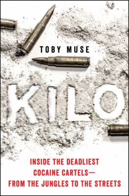 Kilo : inside the deadliest cocaine cartels--from the jungles to the streets /