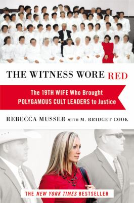 The witness wore red : the 19th wife who brought polygamous cult leaders to justice /
