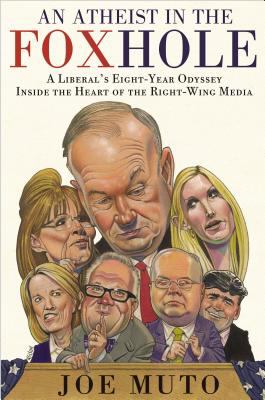 An atheist in the FOXhole : a liberal's eight-year odyssey inside the heart of the right-wing media /