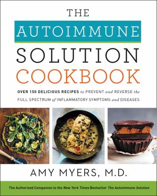 The autoimmune solution cookbook : over 150 delicious recipes to prevent and reverse the full spectrum of inflammatory symptoms and diseases /
