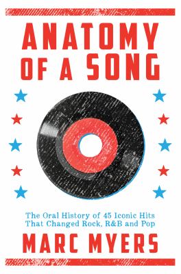 Anatomy of a song : the oral history of 45 iconic hits that changed rock, R & B and pop /