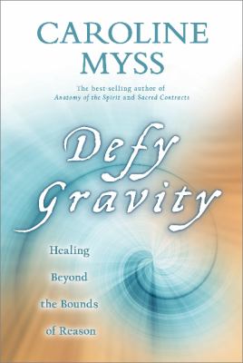 Defy gravity : healing beyond the bounds of reason /