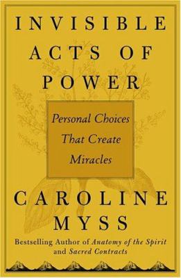 Invisible acts of power : personal choices that create miracles /