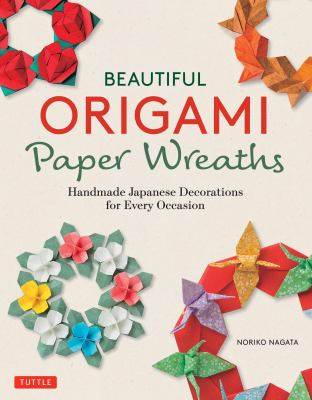 Beautiful origami paper wreaths : handmade Japanese decorations for every occasion /