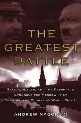 The greatest battle : Stalin, Hitler, and the desperate struggle for Moscow that changed the course of World War II /