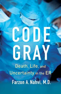Code gray : death, life, and uncertainty in the ER /