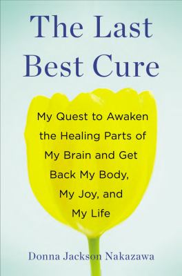 The last best cure : my quest to awaken the healing parts of my brain-- and get back my body, my joy, and my life /