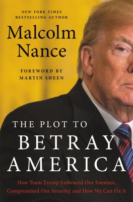 The plot to betray America : how team Trump embraced our enemies, compromised our security, and how we can fix it /