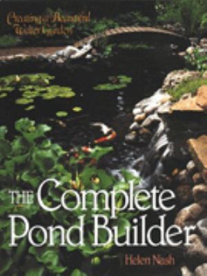 The complete pond builder : creating a beautiful water garden /